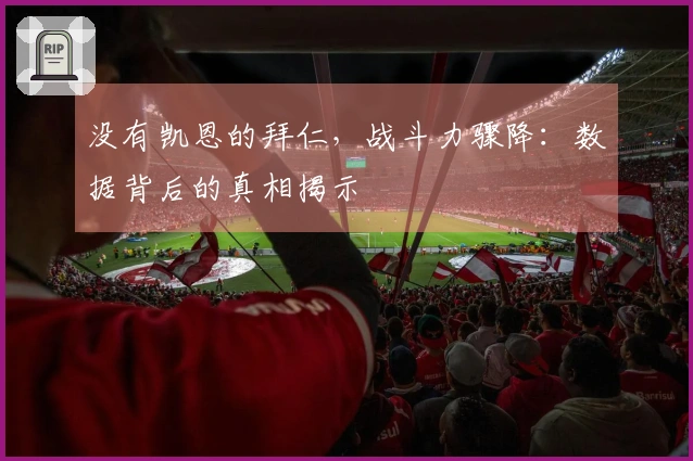 没有凯恩的拜仁，战斗力骤降：数据背后的真相揭示