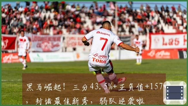 黑马崛起！三分43.5%+正负值+157，封堵最佳新秀，弱队逆袭啦