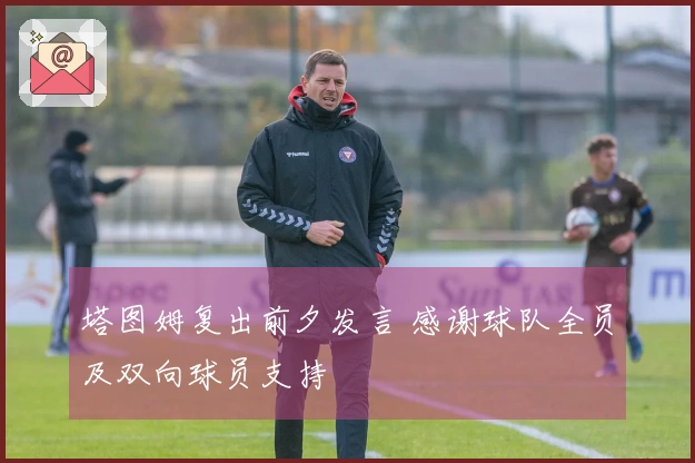 塔图姆复出前夕发言 感谢球队全员及双向球员支持