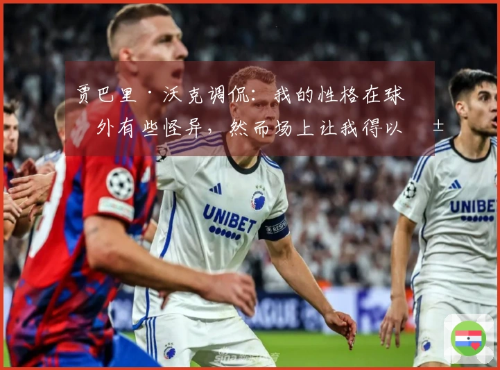 贾巴里·沃克调侃：我的性格在球场外有些怪异，然而场上让我得以展现自我