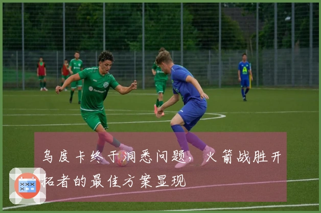 乌度卡终于洞悉问题，火箭战胜开拓者的最佳方案显现