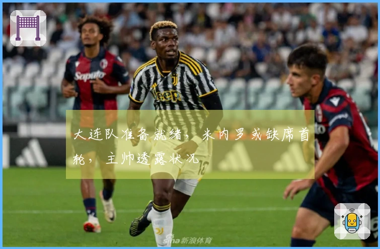 大连队准备就绪，米内罗或缺席首轮，主帅透露状况