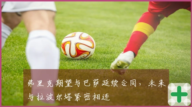 弗里克期望与巴萨延续合同，未来与拉波尔塔紧密相连