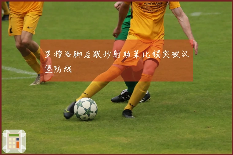罗穆洛脚后跟妙射助莱比锡突破汉堡防线