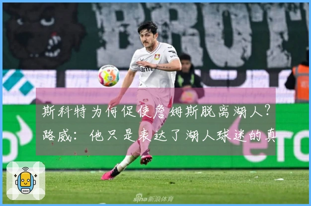 斯科特为何促使詹姆斯脱离湖人？路威：他只是表达了湖人球迷的真实想法