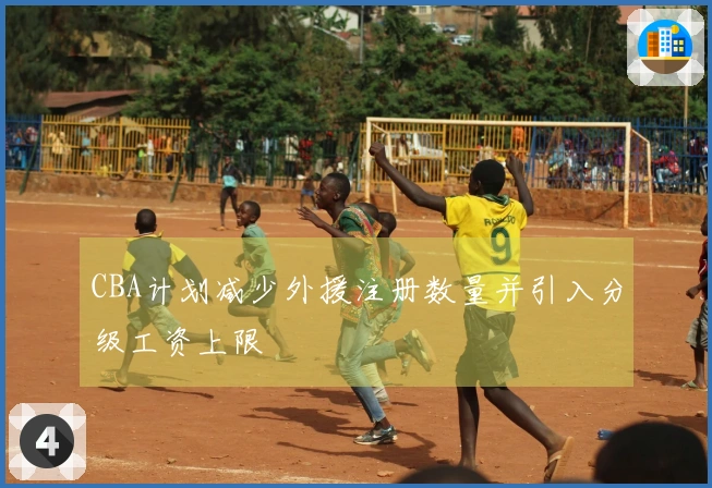 CBA计划减少外援注册数量并引入分级工资上限