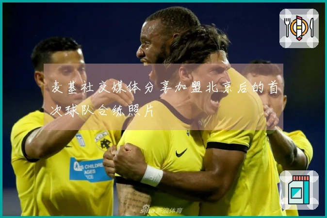 麦基社交媒体分享加盟北京后的首次球队合练照片