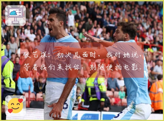 张艺谋：初次见面时，我对她说，等着我们来找你，别随便拍电影。