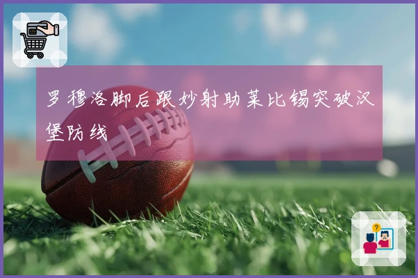 罗穆洛脚后跟妙射助莱比锡突破汉堡防线