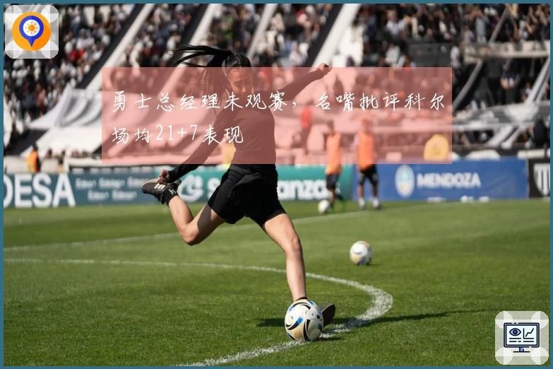 勇士总经理未观赛，名嘴批评科尔场均21+7表现