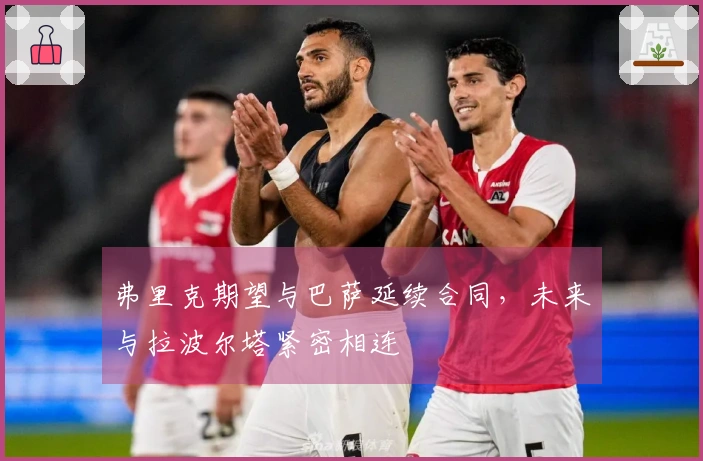 弗里克期望与巴萨延续合同，未来与拉波尔塔紧密相连