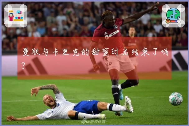 曼联与卡里克的甜蜜时光结束了吗？